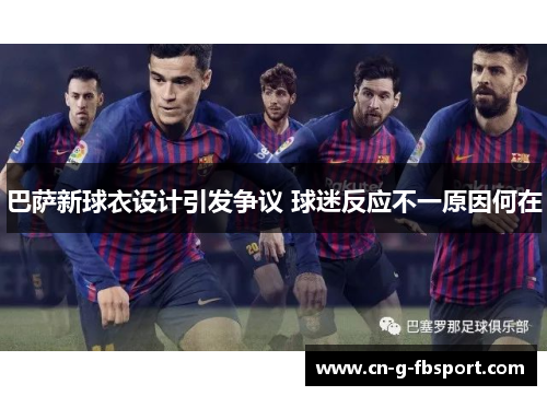 巴萨新球衣设计引发争议 球迷反应不一原因何在