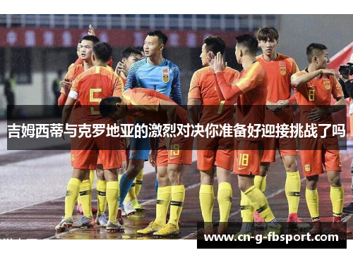 吉姆西蒂与克罗地亚的激烈对决你准备好迎接挑战了吗