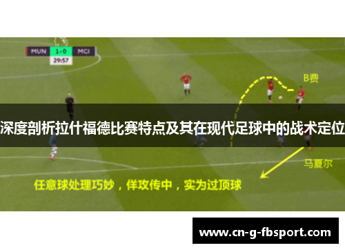深度剖析拉什福德比赛特点及其在现代足球中的战术定位