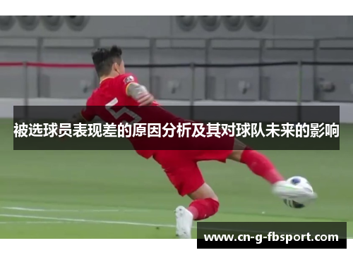被选球员表现差的原因分析及其对球队未来的影响