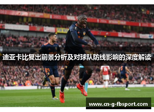 迪亚卡比复出前景分析及对球队防线影响的深度解读
