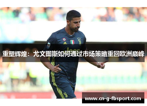 重塑辉煌:尤文图斯如何通过市场策略重回欧洲巅峰