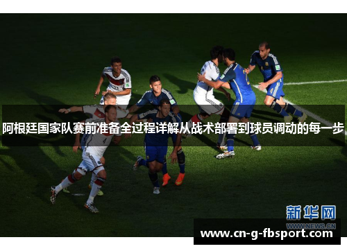 阿根廷国家队赛前准备全过程详解从战术部署到球员调动的每一步