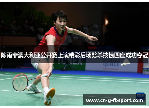 陈雨菲澳大利亚公开赛上演精彩后场劈杀技惊四座成功夺冠