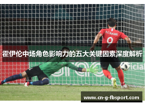 霍伊伦中场角色影响力的五大关键因素深度解析