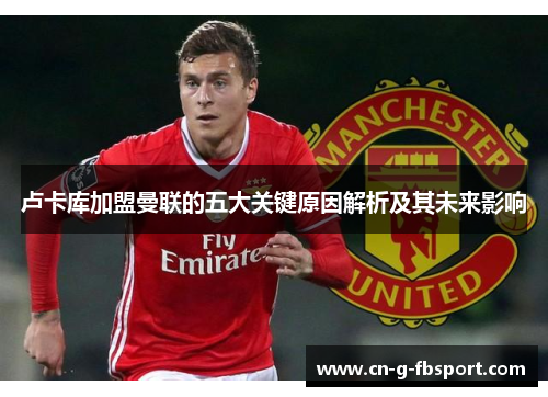 卢卡库加盟曼联的五大关键原因解析及其未来影响