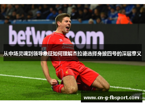 从中场灵魂到领导象征如何理解杰拉德选择身披四号的深层意义