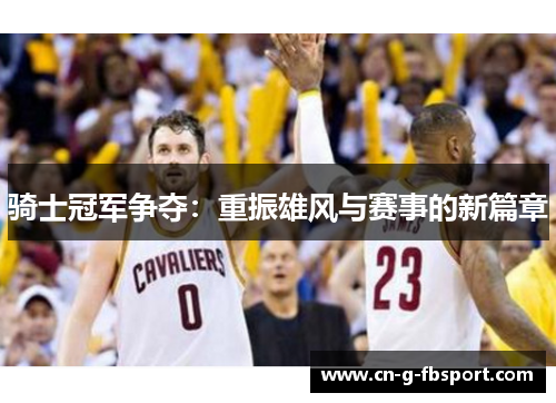 骑士冠军争夺:重振雄风与赛事的新篇章 骑士冠军争夺:重振雄风与赛事的新篇章