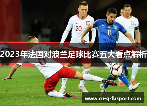 2023年法国对波兰足球比赛五大看点解析