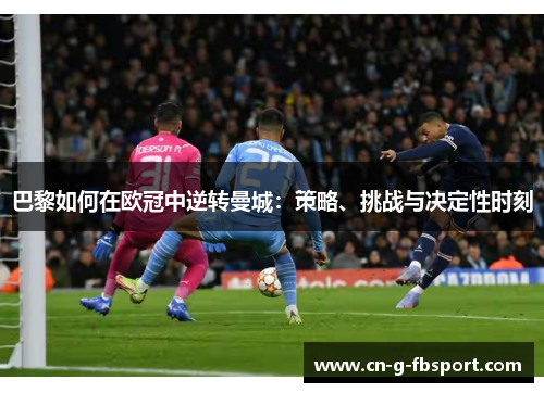 巴黎如何在欧冠中逆转曼城:策略、挑战与决定性时刻 巴黎如何在欧冠中逆转曼城:策略、挑战与决定性时刻