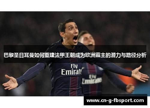 巴黎圣日耳曼如何重建法甲王朝成为欧洲霸主的潜力与路径分析