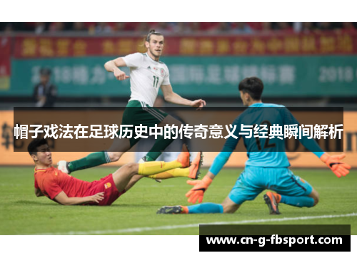 帽子戏法在足球历史中的传奇意义与经典瞬间解析 帽子戏法在足球历史中的传奇意义与经典瞬间解析