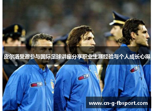 皮尔洛受邀参与国际足球讲座分享职业生涯经验与个人成长心得