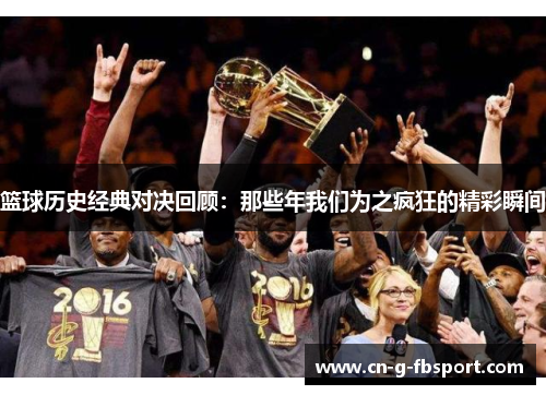 篮球历史经典对决回顾：那些年我们为之疯狂的精彩瞬间