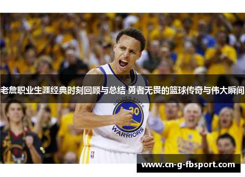 老詹职业生涯经典时刻回顾与总结 勇者无畏的篮球传奇与伟大瞬间