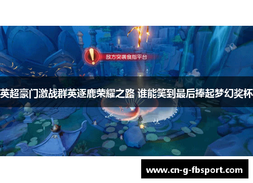 英超豪门激战群英逐鹿荣耀之路 谁能笑到最后捧起梦幻奖杯 英超豪门激战群英逐鹿荣耀之路 谁能笑到最后捧起梦幻奖杯