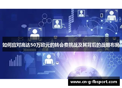 如何应对高达50万欧元的转会费挑战及其背后的战略布局