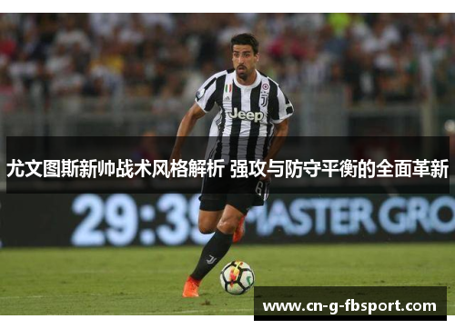 尤文图斯新帅战术风格解析 强攻与防守平衡的全面革新