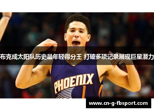 布克成太阳队历史最年轻得分王 打破多项记录展现巨星潜力