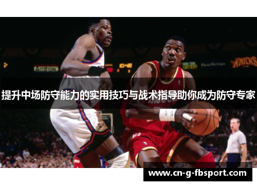 提升中场防守能力的实用技巧与战术指导助你成为防守专家