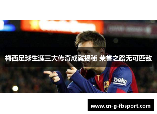 梅西足球生涯三大传奇成就揭秘 荣誉之路无可匹敌