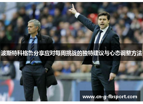 波斯特科格鲁分享应对每周挑战的独特建议与心态调整方法