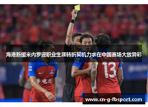 海港新援米内罗迎职业生涯转折契机力求在中国赛场大放异彩