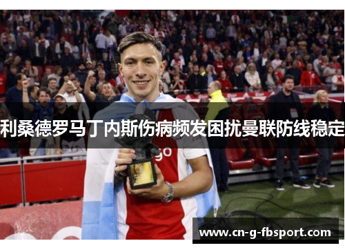 利桑德罗马丁内斯伤病频发困扰曼联防线稳定