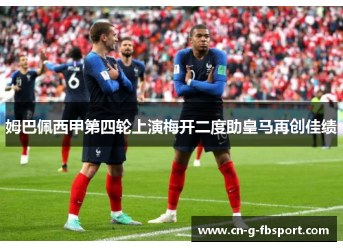 姆巴佩西甲第四轮上演梅开二度助皇马再创佳绩 姆巴佩西甲第四轮上演梅开二度助皇马再创佳绩