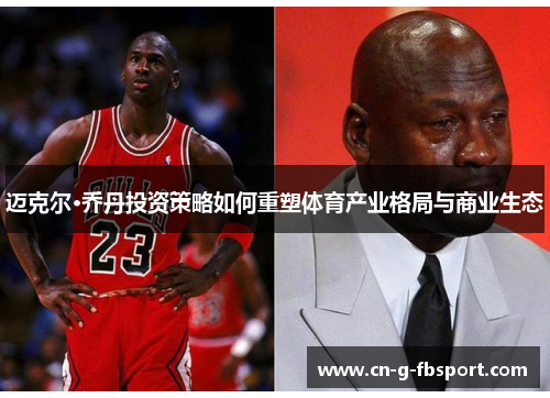 迈克尔·乔丹投资策略如何重塑体育产业格局与商业生态