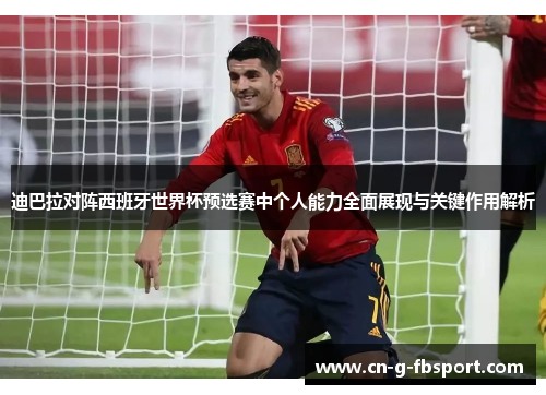 迪巴拉对阵西班牙世界杯预选赛中个人能力全面展现与关键作用解析