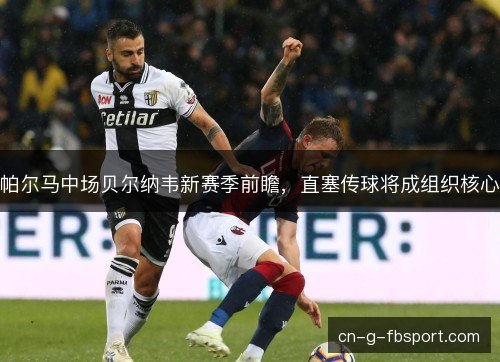 帕尔马中场贝尔纳韦新赛季前瞻，直塞传球将成组织核心